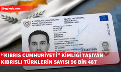 “Kıbrıs Cumhuriyeti” kimliği taşıyan Kıbrıslı Türklerin sayısı 96 bin 487