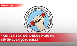 KTEMB'ten çağrı: Kıb-Tek’teki sorunlar daha da büyümeden çözülmeli