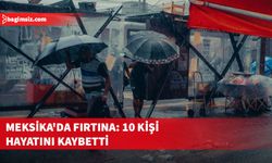 Meksika'da şiddetli yağış ve fırtına sonucu 10 kişi yaşamını yitirdi