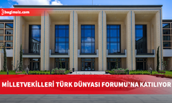 Milletvekilleri Ankara'da Türk Dünyası Diyalog Forumu’na katılıyor
