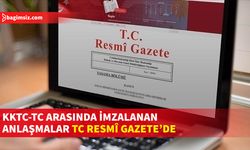 KKTC-T.C Arasında İmzalanan Anlaşmalar T.C Resmî Gazete’sinde Yayımlanarak Yürürlüğe Girdi