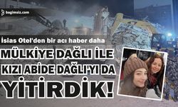 İsias Otel'den acı haberler gelmeye devam ediyor. Mülkiye Dağlı ile kızı Abide Dağlı'yı da yitirdik