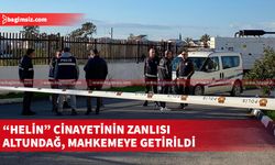 Helin'i öldürmekle suçlanan cinayet zanlısı Altundağ yeniden mahkemeye getirildi