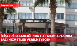 İçişleri Bakanlığı'nda dijital sisteme geçiş çalışmalarından dolayı mart ayında bazı hizmetler verilemeyecek