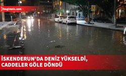 İskenderun'da deniz yükseldi, caddeler göle döndü