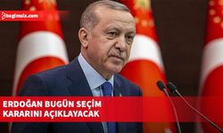 Erdoğan bugün seçim kararını açıklayacak