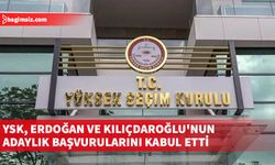 Erdoğan ve Kılıçdaroğlu'nun başvuruları YSK tarafından kabul edildi