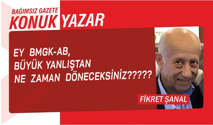 Ey BMGK-AB, büyük yanlıştan ne zaman döneceksiniz??