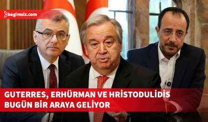 Guterres, Erhürman ve Hristodulidis bugün bir araya geliyor