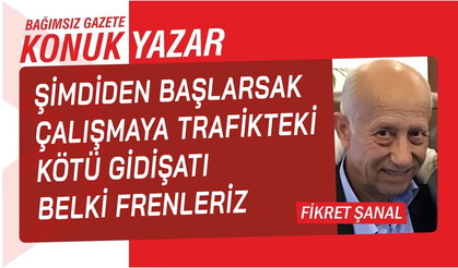 Şimdiden başlarsak çalışmaya trafikteki kötü gidişatı belki frenleriz