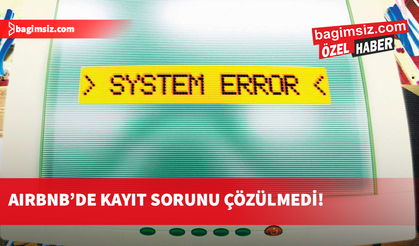 Airbnb'de kayıt sorunu çözülmedi: “Çözmeye niyet de yok!”
