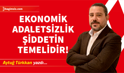 Ekonomik Adaletsizlik Şiddetin Temelidir!