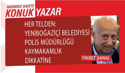 Her Telden: Yeni Boğaziçi Belediyesi, Polis Müdürlüğü, Kaymakamlık Dikkatine