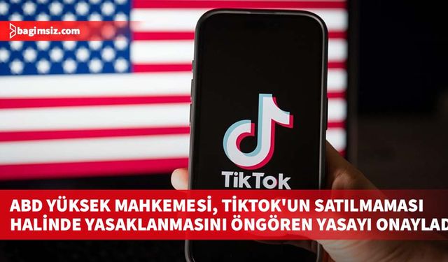 ABD Yüksek Mahkemesi, TikTok'un satılmaması halinde yasaklanmasını öngören yasayı onayladı