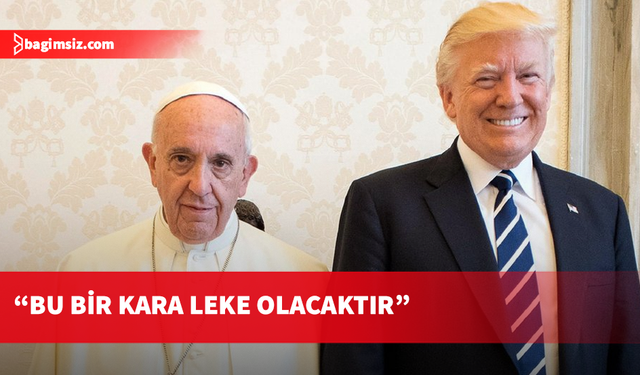 Papa'dan ABD Başkanı Trump'a göçmenler konusunda tepki...