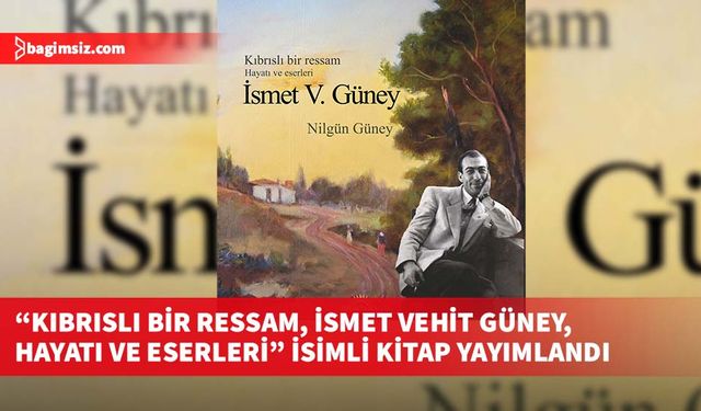 “Kıbrıslı bir ressam, İsmet Vehit Güney, Hayatı ve Eserleri” isimli kitap yayımlandı