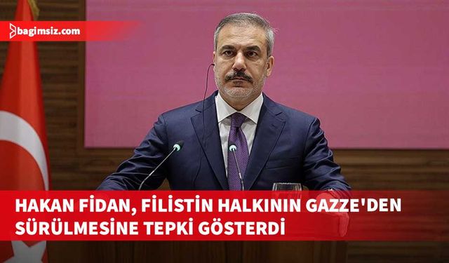 TC Dışişleri Bakanı Fidan: Filistin halkının Gazze'den sürülmesi, yerlerinden edilmesi, başka ülkelere gönderilmesine tamamıyla karşıyız