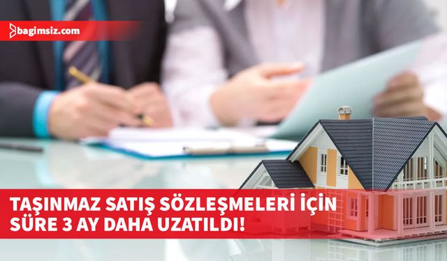 Yabancıların Taşınmaz Satış Sözleşmeleri için süre uzatıldı