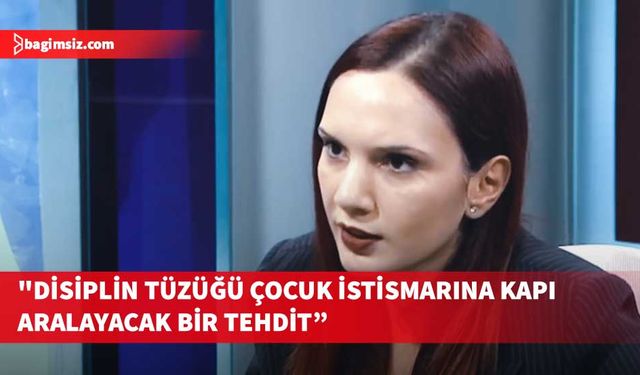 Nazlı: "Disiplin tüzüğü çocuk istismarına kapı aralayacak bir tehdit, bu nedenle tehlikeli"