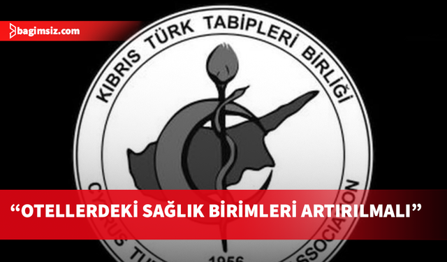 Tabipler Birliği: Otellerde sağlık güvencesi yoksa, turizmin güvenilirliği de yoktur