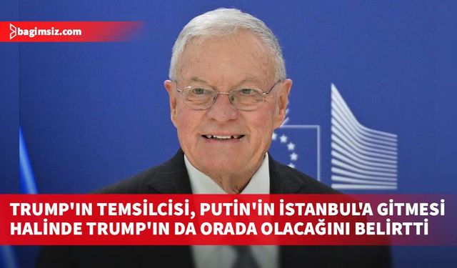 Trump'ın Özel Temsilcisi, Putin'in İstanbul'a gitmesi halinde Trump'ın da orada olacağını belirtti