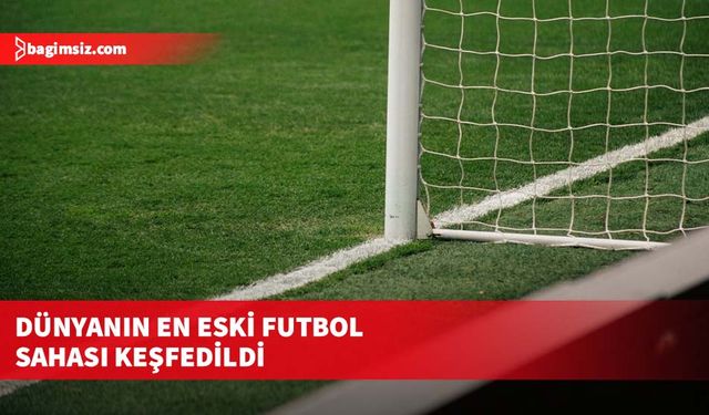 Dünyanın en eski futbol sahası keşfedildi