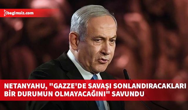 Netanyahu, "Gazze'de savaşı sonlandıracakları bir durumun olmayacağını" savundu