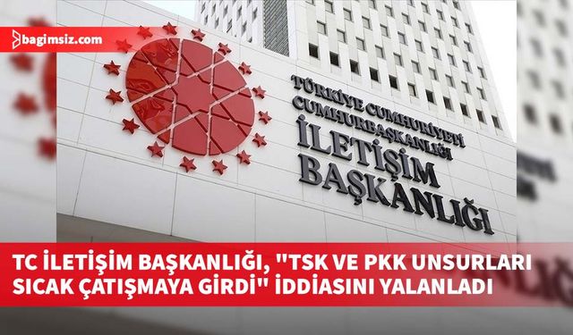 TC İletişim Başkanlığı, "Gara dağında TSK ve PKK unsurları sıcak çatışmaya girdi" iddiasını yalanladı