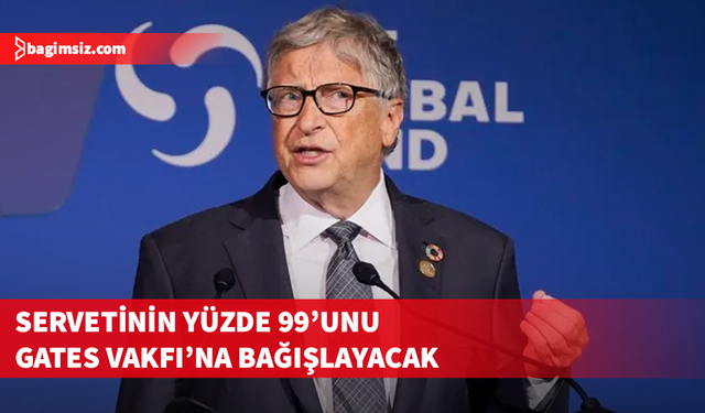 Bill Gates, servetinin yüzde 99'unu Gates Vakfı'na bağışlayacak