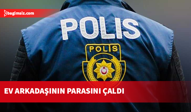 Ev arkadaşının 23 bin TL'sini çalan kişi tutuklandı