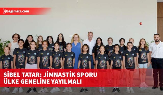 Sibel Tatar: Jimnastik sporu ülke geneline yayılmalı