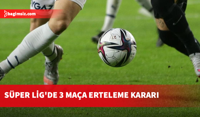 Fenerbahçe, Beşiktaş ve Başakşehir'in maçları ertelendi