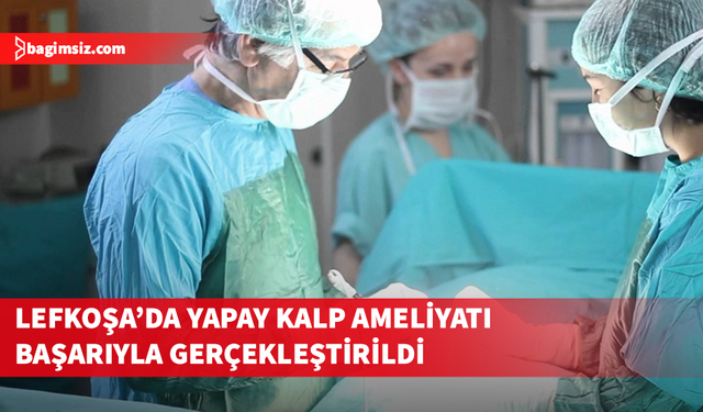 Lefkoşa Devlet Hastanesi’nde bir yapay kalp ameliyatına daha imza atıldı