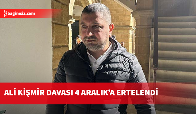 Ali Kişmir’in davası 4 Aralık'a ertelendi...