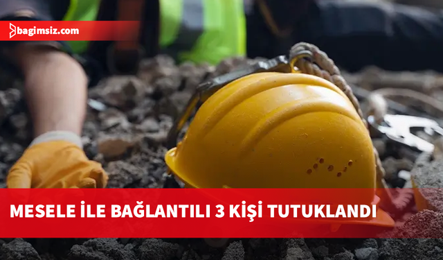 Ölümlü iş kazası ile ilgili 3 kişi tutuklandı...