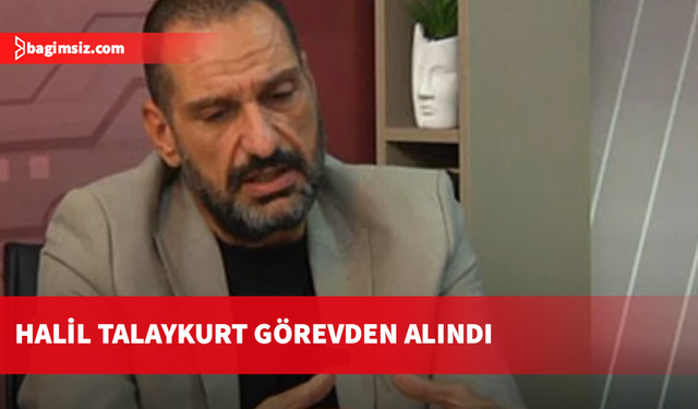 Halil Talaykurt görevden alındı