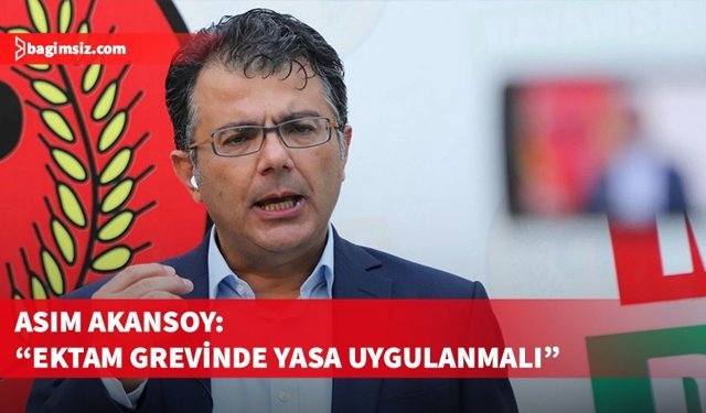 Asım Akansoy EKTAM Grevinde Yasanın Uygulanmasını İstedi