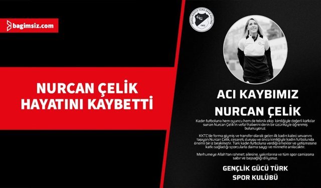 Nurcan Çelik hayatını kaybetti