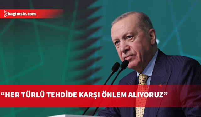 Erdoğan: Her türlü tehdide karşı önlem alıyoruz