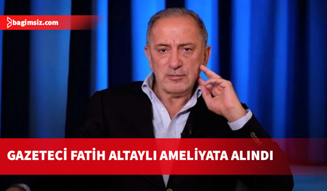 Gazeteci Fatih Altaylı beyin ameliyatına alındı