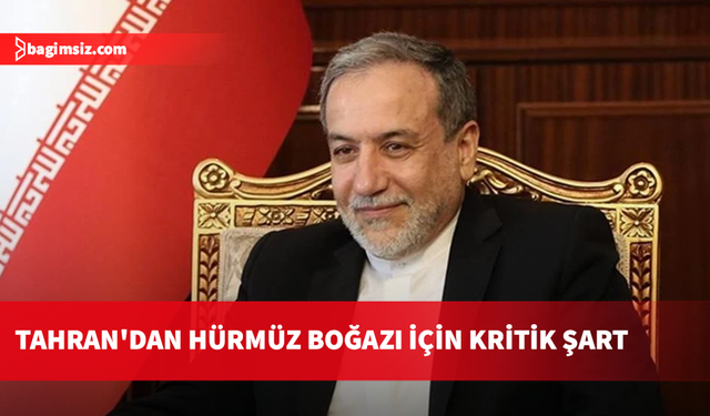 İran Dışişleri Bakanı Erakçi: Hürmüz Boğazı’nın açılması diğer şartlara bağlı