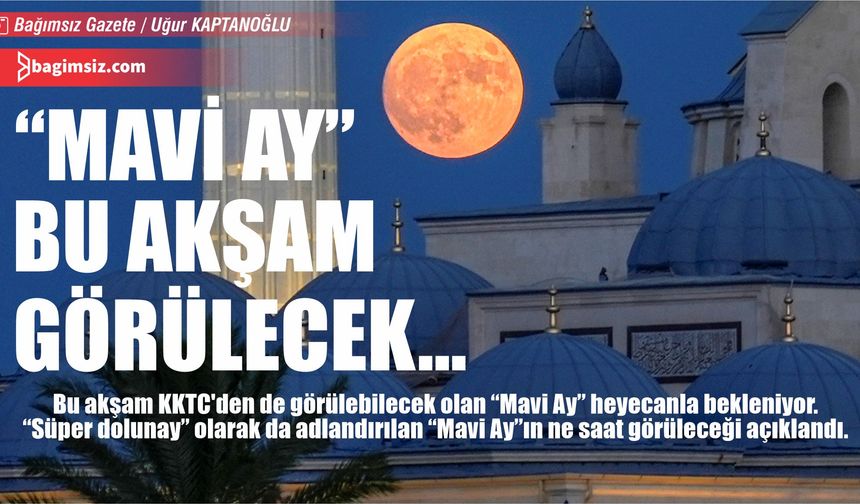 “Süper Dolunay” ya da “Mavi Ay”, ülkemizde, 30 Ağustos'u 31 Ağustos'a bağlayan gece, saat 04.36'da zirveye ulaşacak…