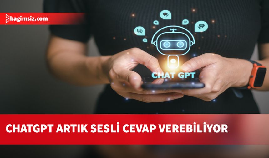 ChatGPT artık sesli yanıtlar verebiliyor...