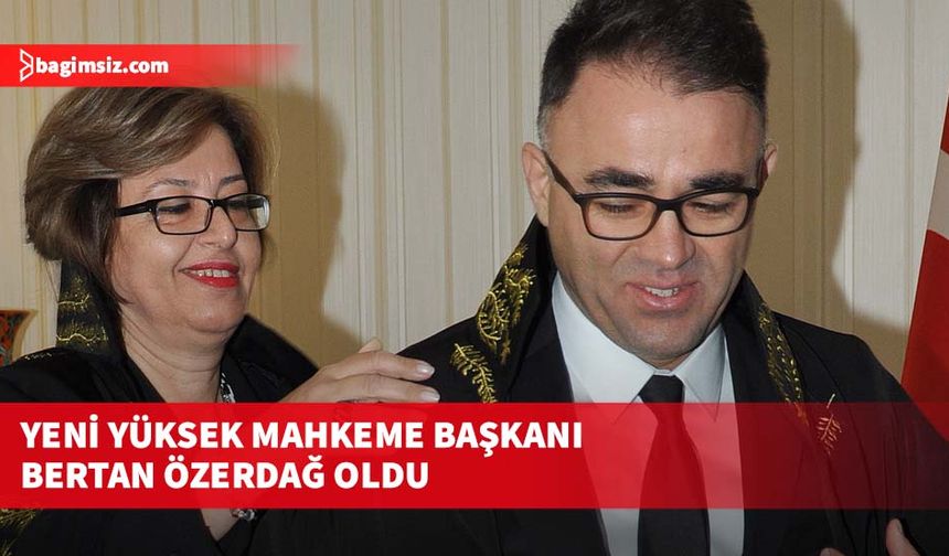 Yeni Yüksek Mahkeme Başkanı Bertan Özerdağ oldu