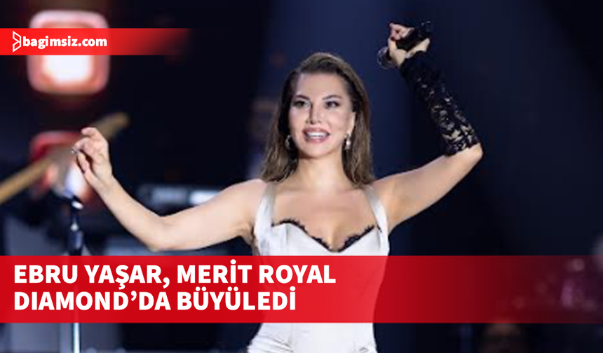 Ebru Yaşar, Merit Royal Diamond’da büyüledi