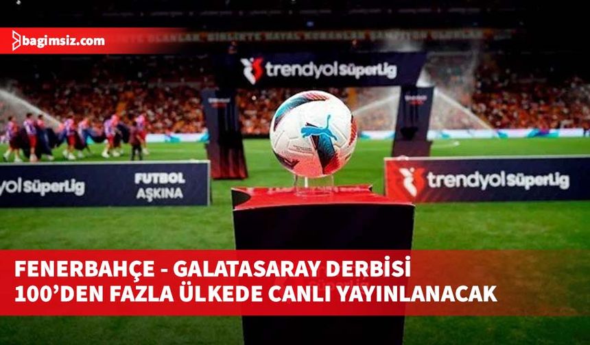 Fenerbahçe - Galatasaray derbisi 100’den fazla ülkede canlı yayınlanacak