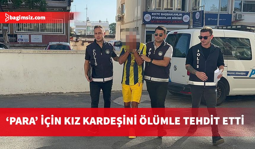 Kız kardeşini 'para' için ölümle tehdit eden zanlı yargılanmayı cezaevinde bekleyecek