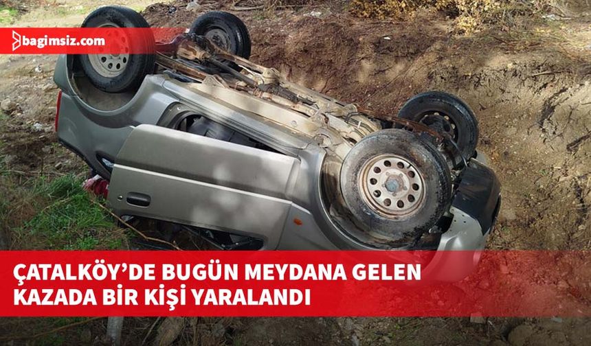 Çatalköy’de bugün meydana gelen kazada bir kişi yaralandı