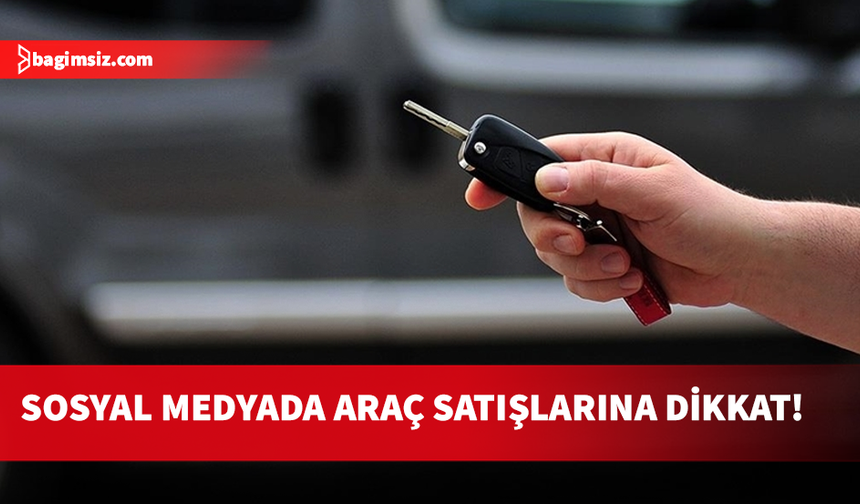 Sosyal medyadan araç satışına dikkat!