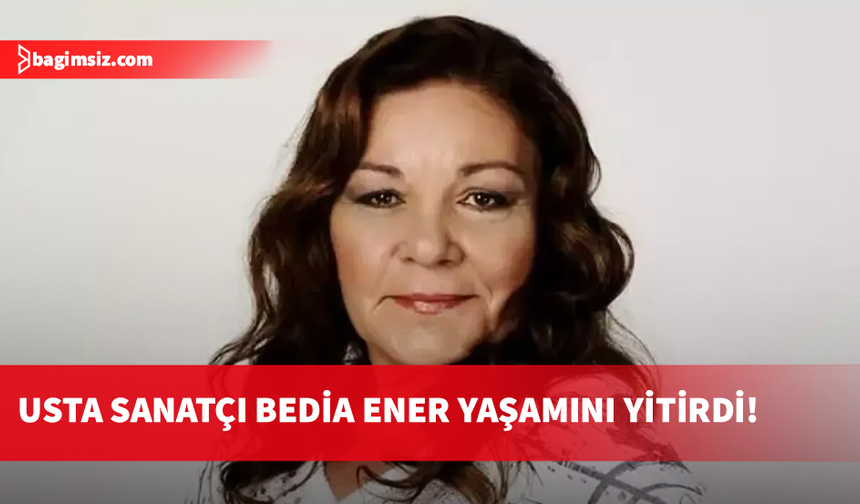 Usta oyuncu ve seslendirme sanatçısı Bedia Ener yaşamını yitirdi!